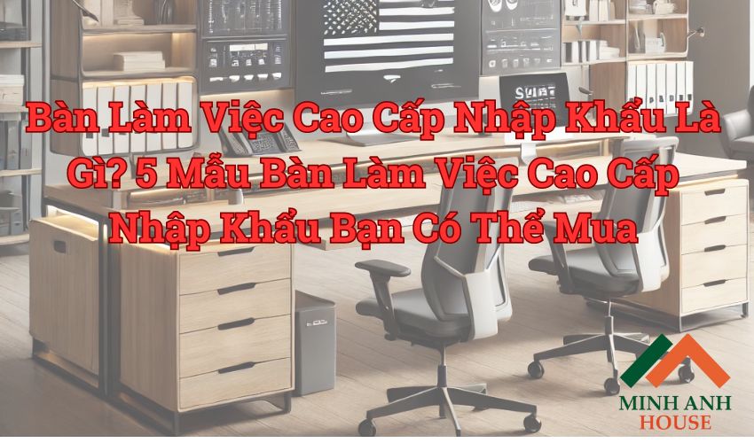 bàn làm việc cao cấp nhập khẩu