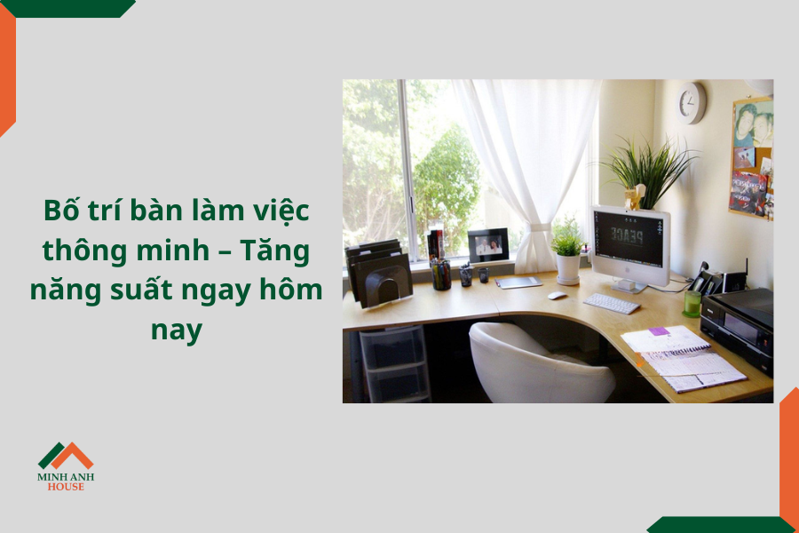 Bố trí bàn làm việc thông minh – Tăng năng suất ngay hôm nay